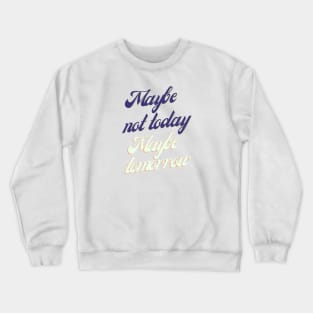 Maybe not today, Maybe tomorrow Crewneck Sweatshirt